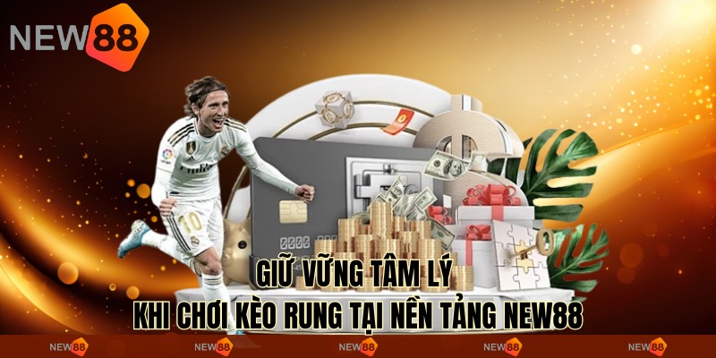 Giữ vững tâm lý khi chơi kèo rung tại nền tảng New88