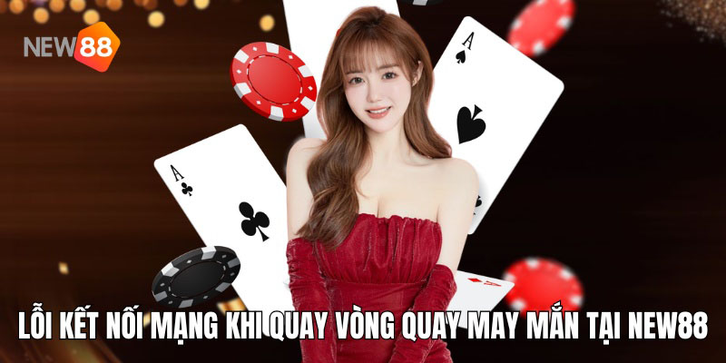 Lỗi kết nối mạng khi quay vòng quay may mắn tại New88