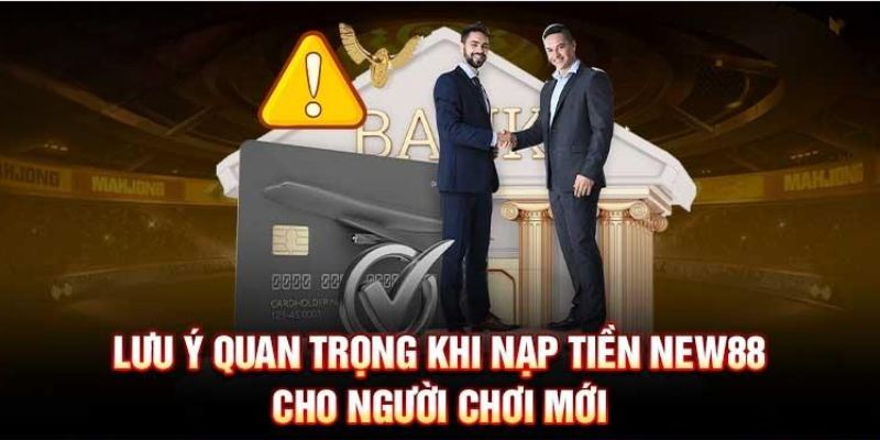 Một vài điểm cần lưu tâm trong quá trình nạp tiền New88