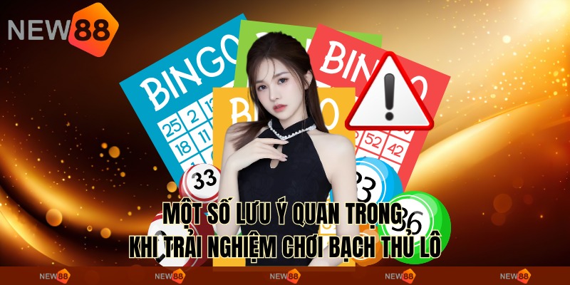 Một số lưu ý quan trọng khi trải nghiệm chơi bạch thủ lô