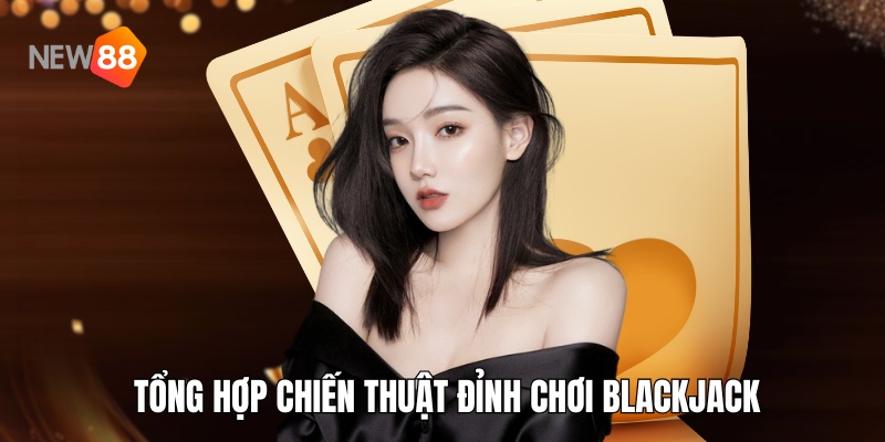 Tổng hợp chiến thuật đỉnh cao áp dụng trong cách chơi blackjack