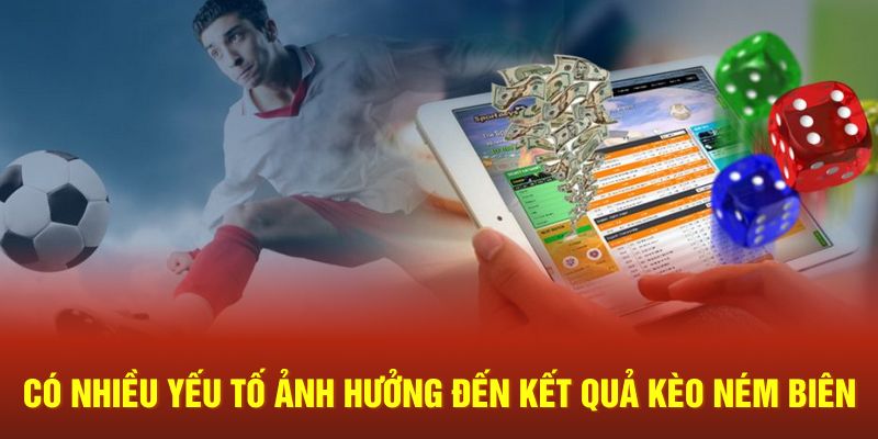 Có nhiều yếu tố ảnh hưởng đến kết quả kèo ném biên