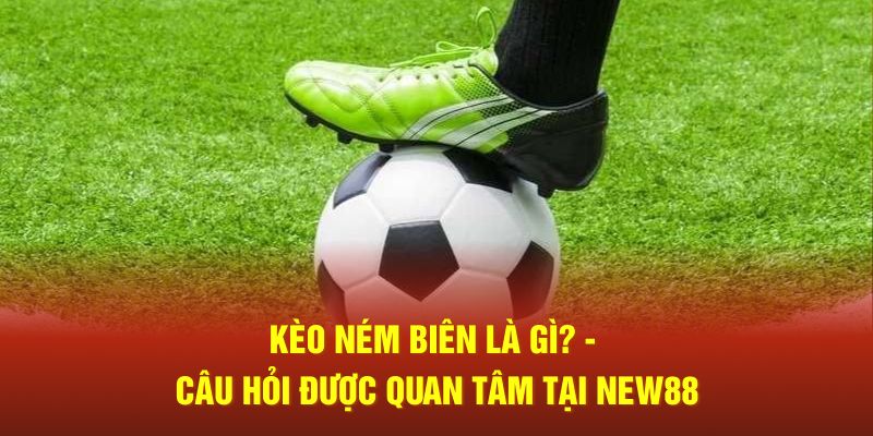 Kèo ném biên là gì? - Câu hỏi được quan tâm tại New88