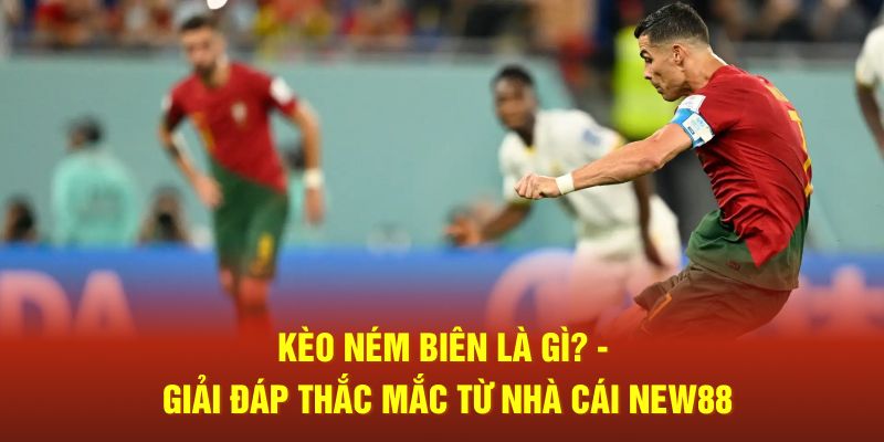 Kèo Ném Biên Là Gì? - Giải Đáp Thắc Mắc Từ Nhà Cái New88